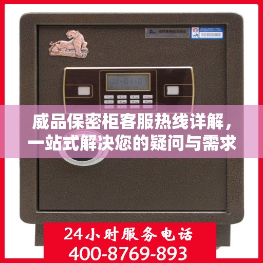 威品保密柜客服热线详解，一站式解决您的疑问与需求