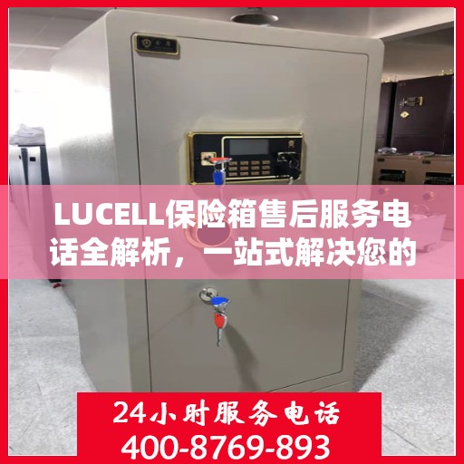 LUCELL保险箱售后服务电话全解析，一站式解决您的售后需求