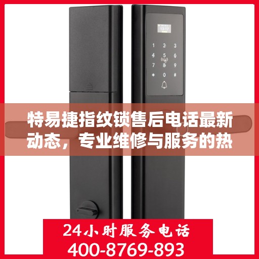 特易捷指纹锁售后电话最新动态，专业维修与服务的热线更新通知