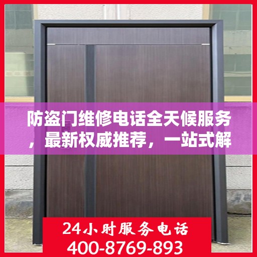 防盗门维修电话全天候服务，最新权威推荐，一站式解决您的维修需求