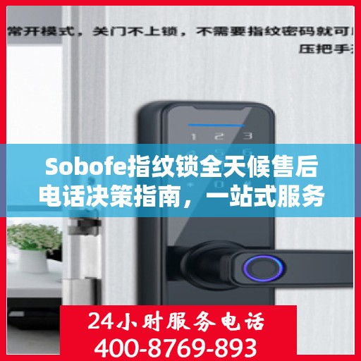 Sobofe指纹锁全天候售后电话决策指南，一站式服务与支持解决方案