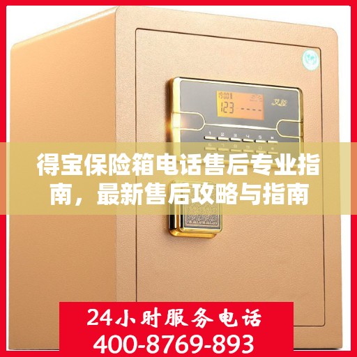 得宝保险箱电话售后专业指南，最新售后攻略与指南