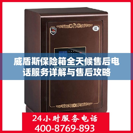 威盾斯保险箱全天候售后电话服务详解与售后攻略