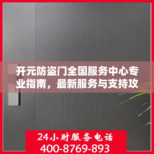 开元防盗门全国服务中心专业指南，最新服务与支持攻略