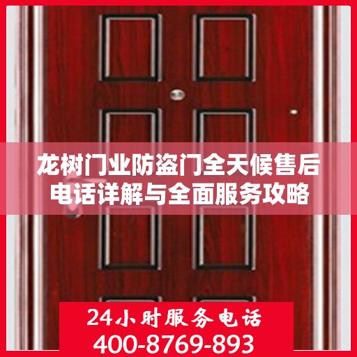 龙树门业防盗门全天候售后电话详解与全面服务攻略