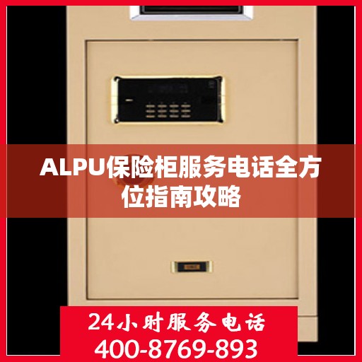 ALPU保险柜服务电话全方位指南攻略