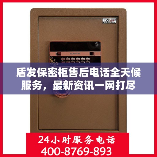盾发保密柜售后电话全天候服务，最新资讯一网打尽