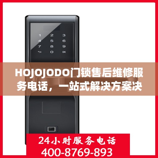 HOJOJODO门锁售后维修服务电话，一站式解决方案决策指南