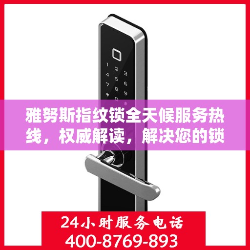 雅努斯指纹锁全天候服务热线，权威解读，解决您的锁事无忧
