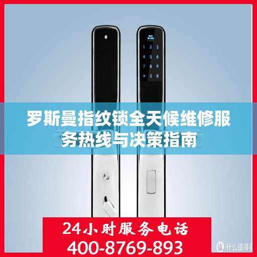 罗斯曼指纹锁全天候维修服务热线与决策指南