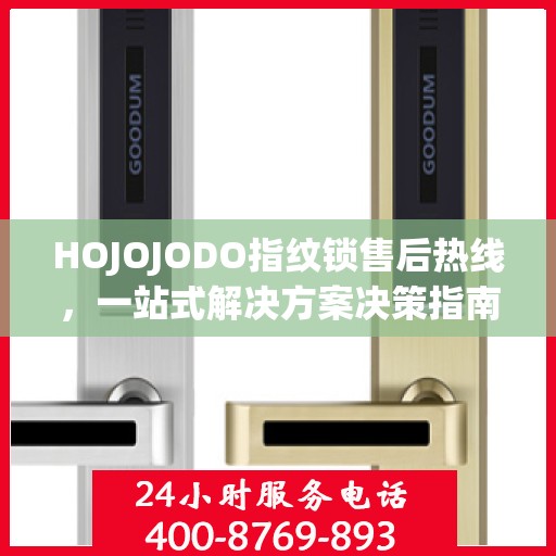 HOJOJODO指纹锁售后热线，一站式解决方案决策指南