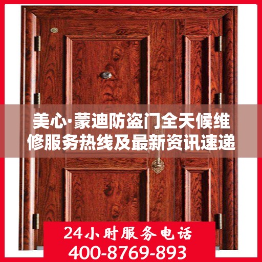 美心·蒙迪防盗门全天候维修服务热线及最新资讯速递