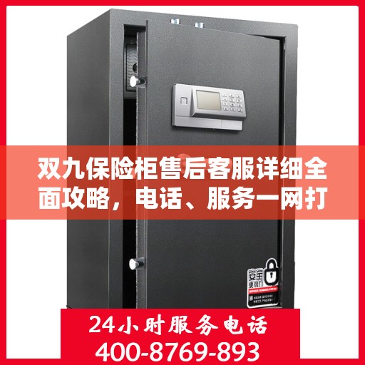 双九保险柜售后客服详细全面攻略，电话、服务一网打尽