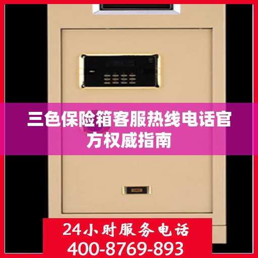 三色保险箱客服热线电话官方权威指南