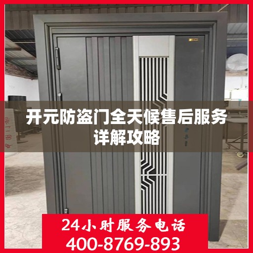 开元防盗门全天候售后服务详解攻略