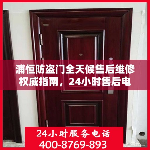 浦恒防盗门全天候售后维修权威指南，24小时售后电话全解析