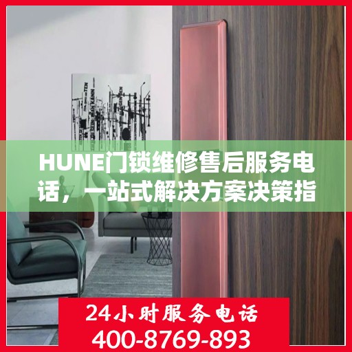 HUNE门锁维修售后服务电话，一站式解决方案决策指南