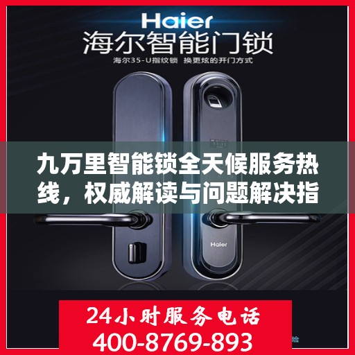 九万里智能锁全天候服务热线，权威解读与问题解决指南