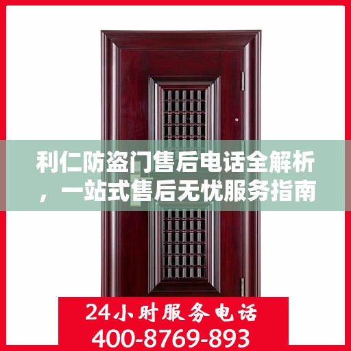利仁防盗门售后电话全解析，一站式售后无忧服务指南