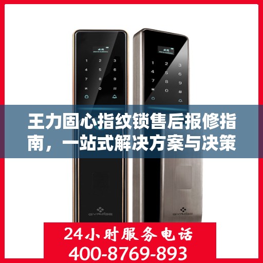 王力固心指纹锁售后报修指南，一站式解决方案与决策参考