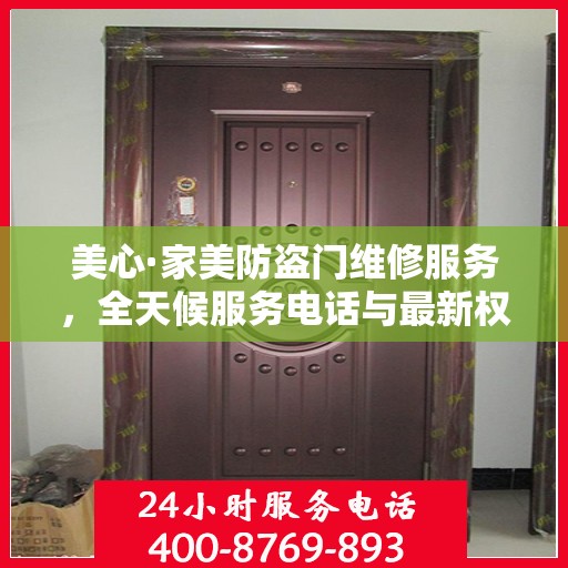 美心·家美防盗门维修服务，全天候服务电话与最新权威推荐标题