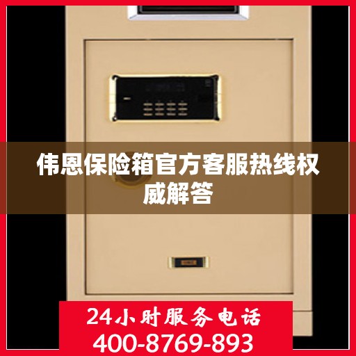 伟恩保险箱官方客服热线权威解答