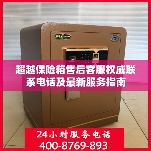 超越保险箱售后客服权威联系电话及最新服务指南