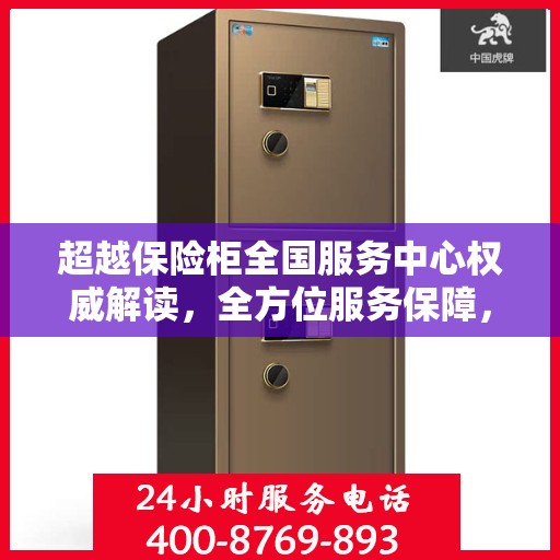 超越保险柜全国服务中心权威解读，全方位服务保障，让您无忧使用保险柜