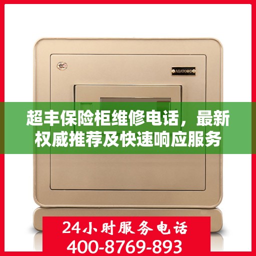超丰保险柜维修电话，最新权威推荐及快速响应服务
