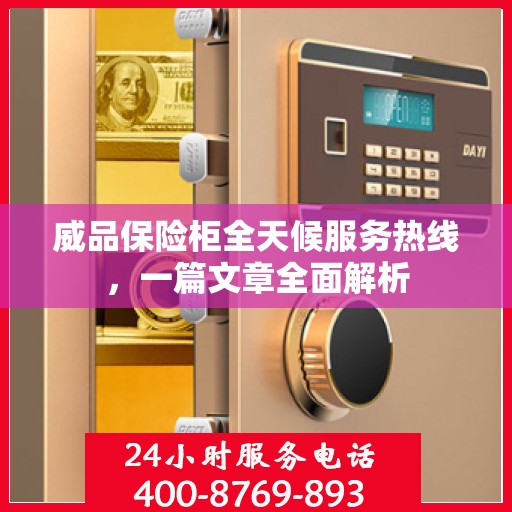 威品保险柜全天候服务热线，一篇文章全面解析