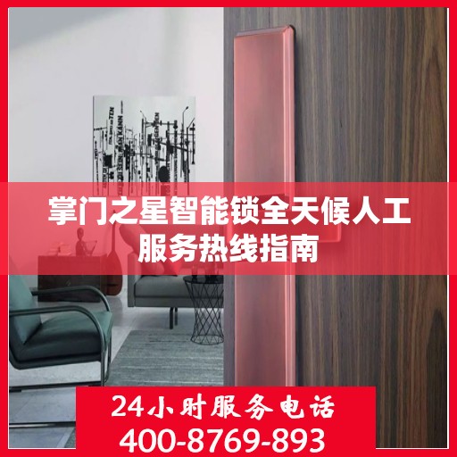 掌门之星智能锁全天候人工服务热线指南