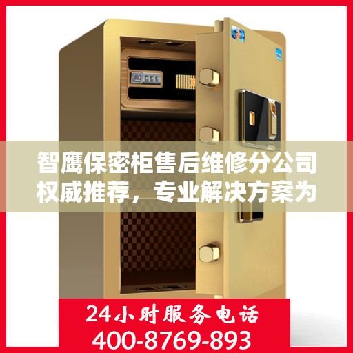 智鹰保密柜售后维修分公司权威推荐，专业解决方案为您的安全保驾护航