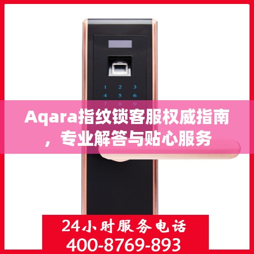 Aqara指纹锁客服权威指南，专业解答与贴心服务