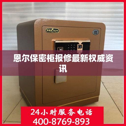 恩尔保密柜报修最新权威资讯