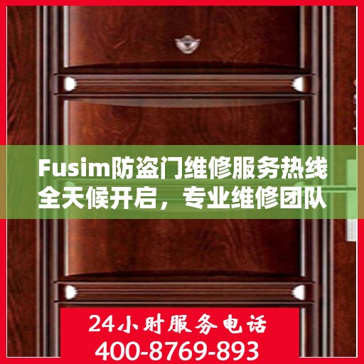 Fusim防盗门维修服务热线全天候开启，专业维修团队权威解答