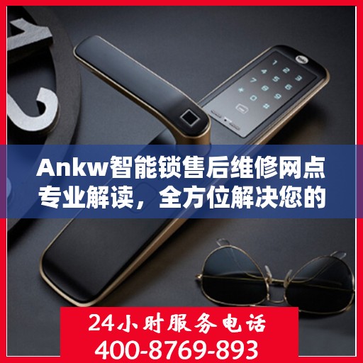 Ankw智能锁售后维修网点专业解读，全方位解决您的锁具问题
