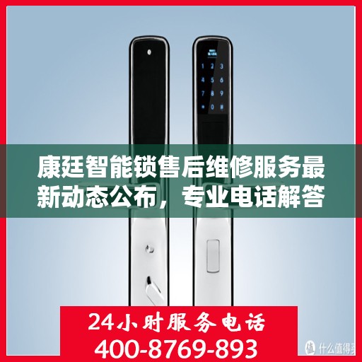 康廷智能锁售后维修服务最新动态公布，专业电话解答您的疑虑与需求