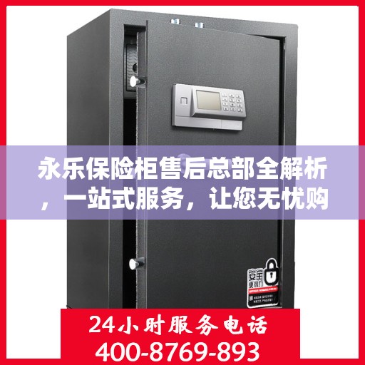 永乐保险柜售后总部全解析，一站式服务，让您无忧购锁！