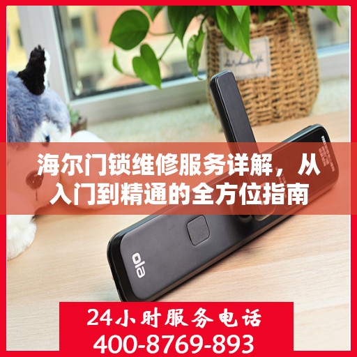 海尔门锁维修服务详解，从入门到精通的全方位指南