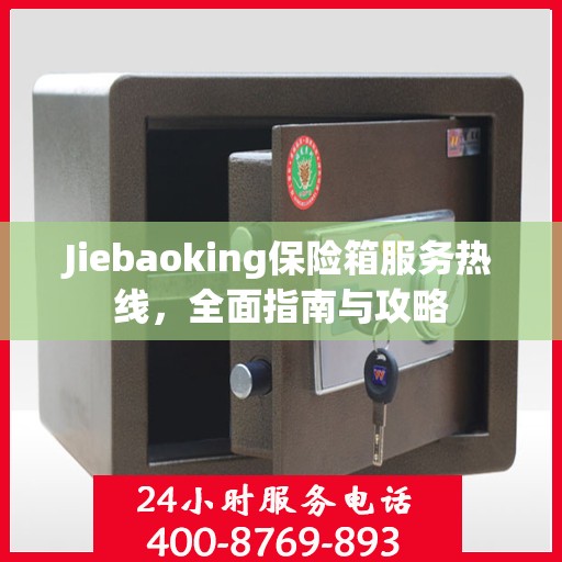 Jiebaoking保险箱服务热线，全面指南与攻略