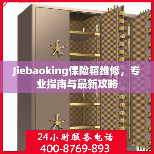 Jiebaoking保险箱维修，专业指南与最新攻略