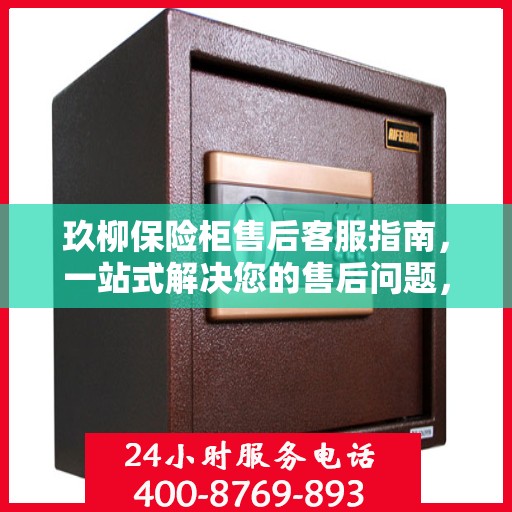 玖柳保险柜售后客服指南，一站式解决您的售后问题，专业解答服务电话全解析