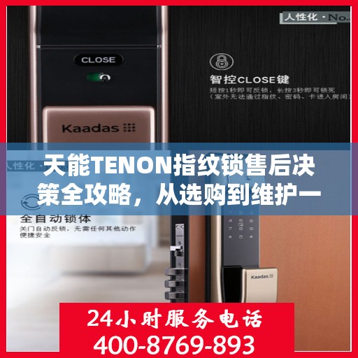 天能TENON指纹锁售后决策全攻略，从选购到维护一站式指南