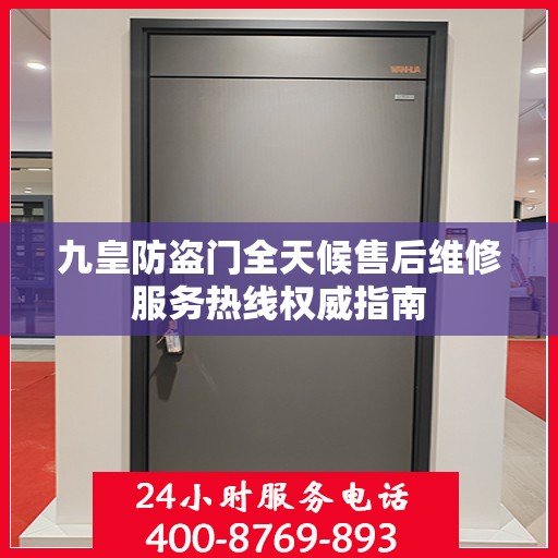 九皇防盗门全天候售后维修服务热线权威指南