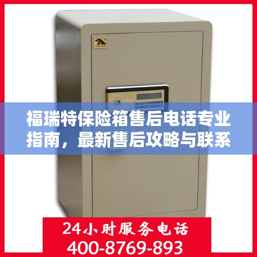 福瑞特保险箱售后电话专业指南，最新售后攻略与联系方式