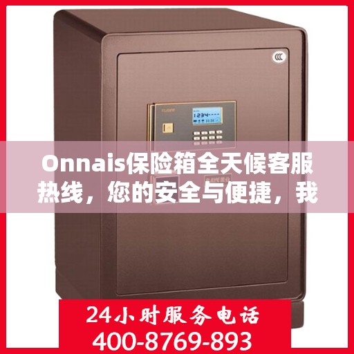 Onnais保险箱全天候客服热线，您的安全与便捷，我们随时守护