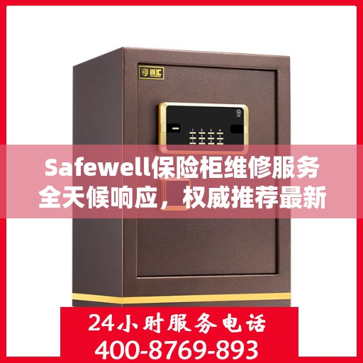Safewell保险柜维修服务全天候响应，权威推荐最新解决方案