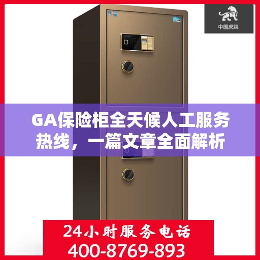 GA保险柜全天候人工服务热线，一篇文章全面解析