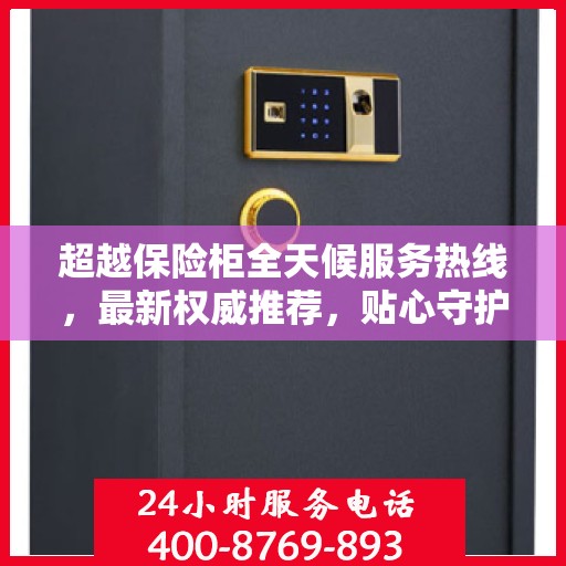 超越保险柜全天候服务热线，最新权威推荐，贴心守护您的安全需求