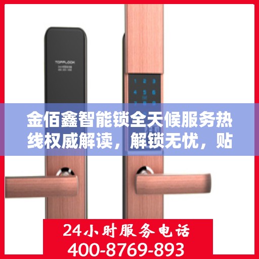 金佰鑫智能锁全天候服务热线权威解读，解锁无忧，贴心服务随时在线